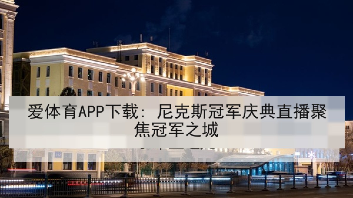 爱体育APP下载: 尼克斯冠军庆典直播聚焦冠军之城