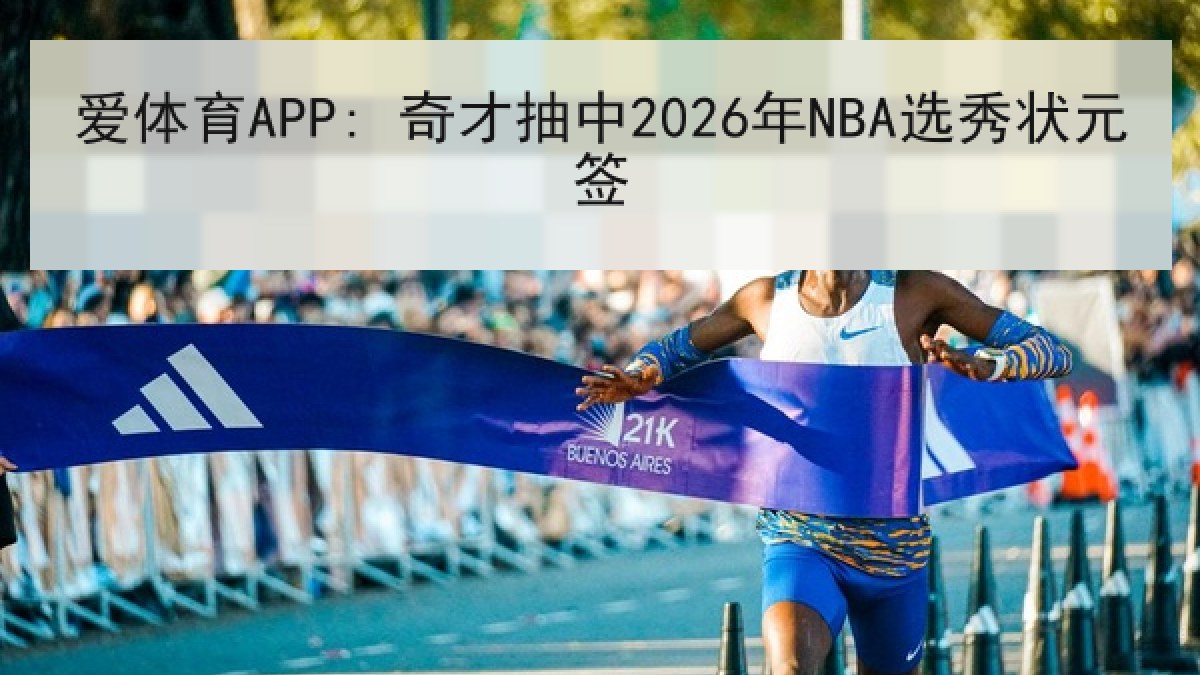 爱体育APP: 奇才抽中2026年NBA选秀状元签