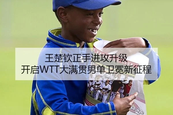 王楚钦正手进攻升级 开启WTT大满贯男单卫冕新征程
