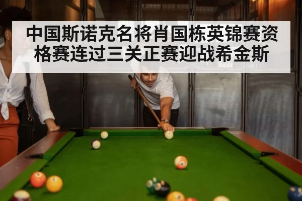 中国斯诺克名将肖国栋英锦赛资格赛连过三关正赛迎战希金斯