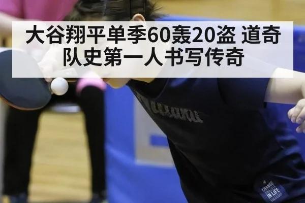 大谷翔平单季60轰20盗 道奇队史第一人书写传奇